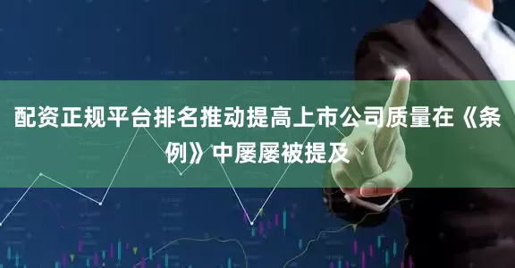 配资正规平台排名推动提高上市公司质量在《条例》中屡屡被提及